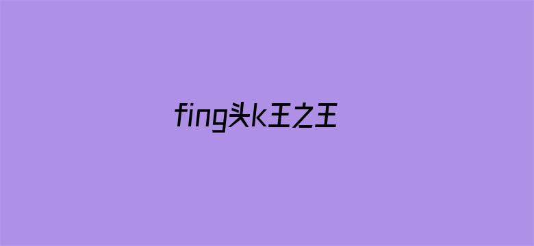 fing头k王之王